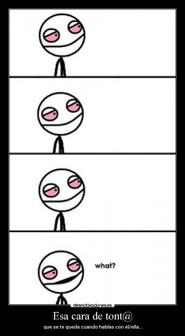 Esa cara de tont@ - que se te queda cuando hablas con él/ella...