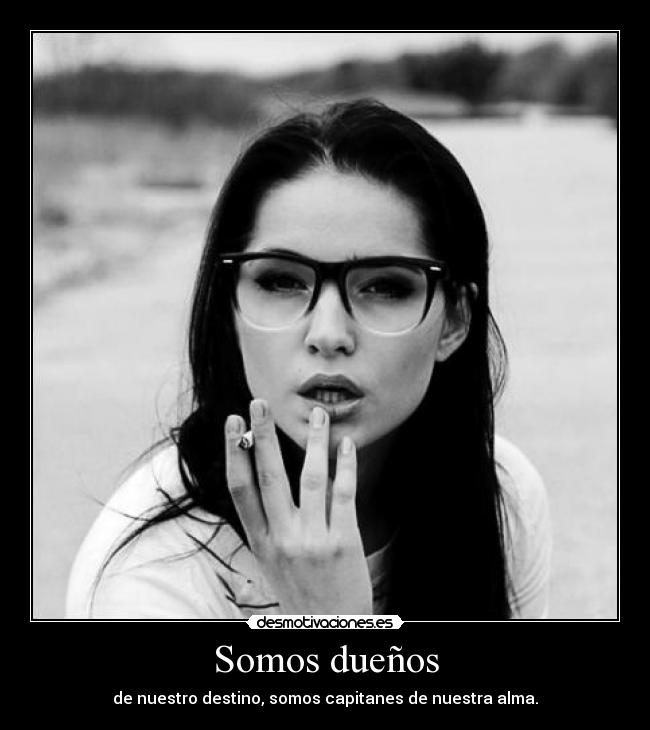 Somos dueños - de nuestro destino, somos capitanes de nuestra alma.
