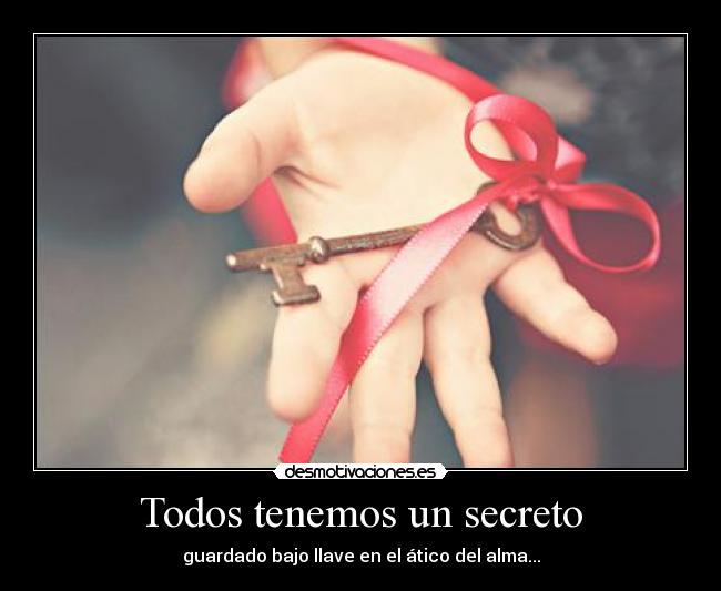 Todos tenemos un secreto - guardado bajo llave en el ático del alma...