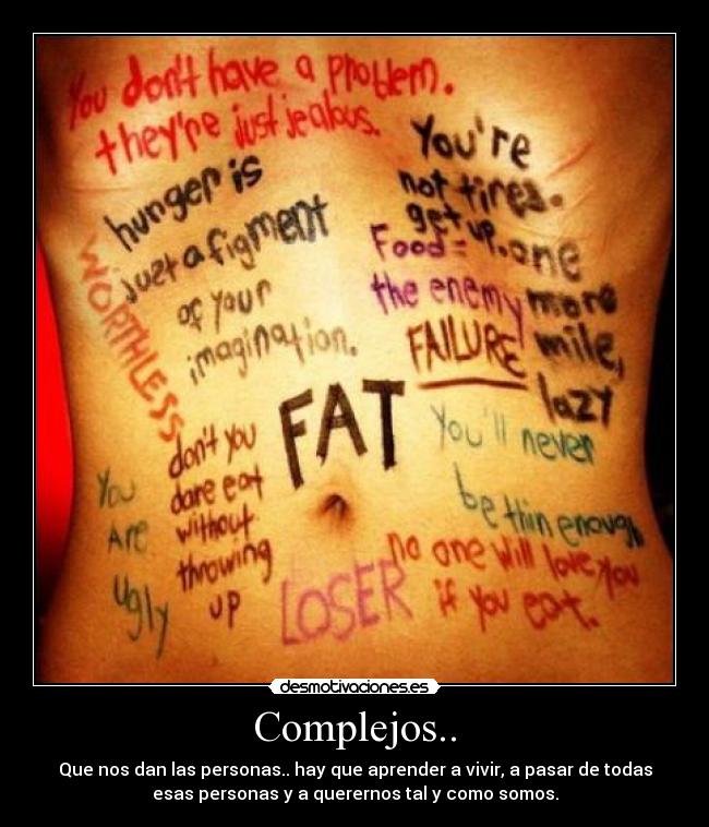 Complejos.. - Que nos dan las personas.. hay que aprender a vivir, a pasar de todas
esas personas y a querernos tal y como somos.