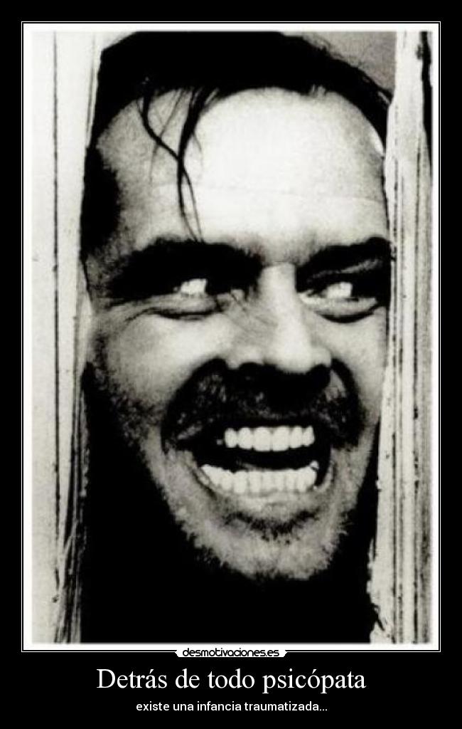 Detrás de todo psicópata - existe una infancia traumatizada...