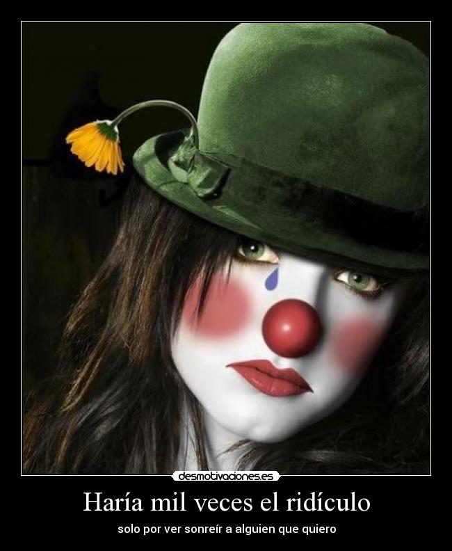 Haría mil veces el ridículo - solo por ver sonreír a alguien que quiero