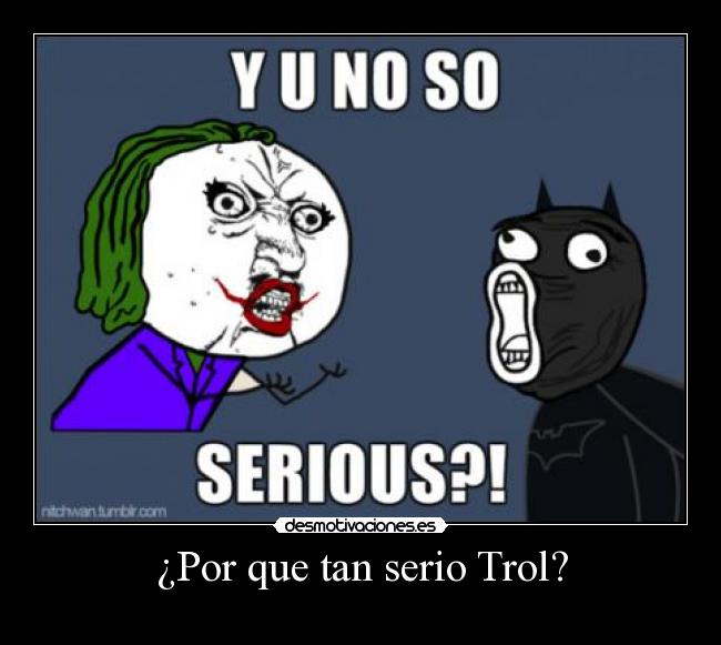 ¿Por que tan serio Trol? - 