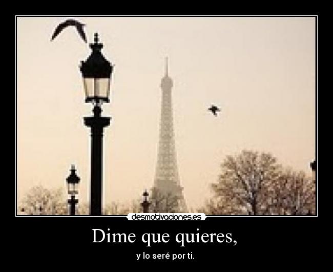 Dime que quieres, - y lo seré por ti.