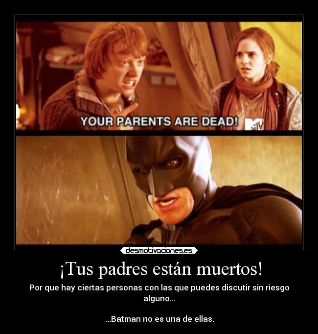 ¡Tus padres están muertos! - Por que hay ciertas personas con las que puedes discutir sin riesgo alguno...

...Batman no es una de ellas.