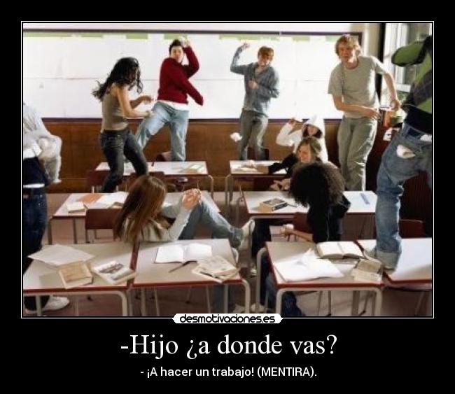 -Hijo ¿a donde vas? - - ¡A hacer un trabajo! (MENTIRA).