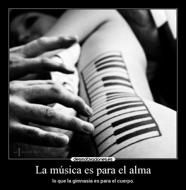 La música es para el alma - lo que la gimnasia es para el cuerpo.