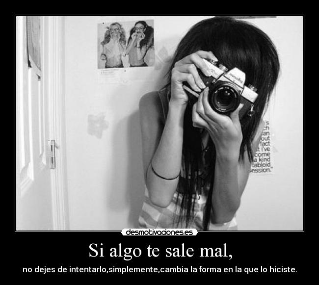 Si algo te sale mal, - no dejes de intentarlo,simplemente,cambia la forma en la que lo hiciste.