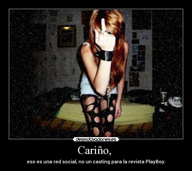 Cariño,  - eso es una red social, no un casting para la revista PlayBoy.