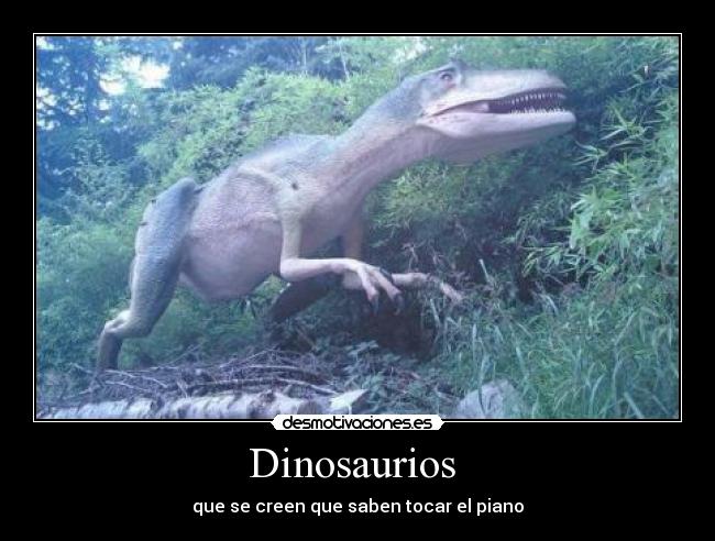 Dinosaurios  - que se creen que saben tocar el piano