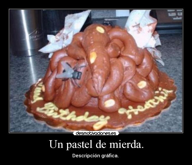 Un pastel de mierda. -