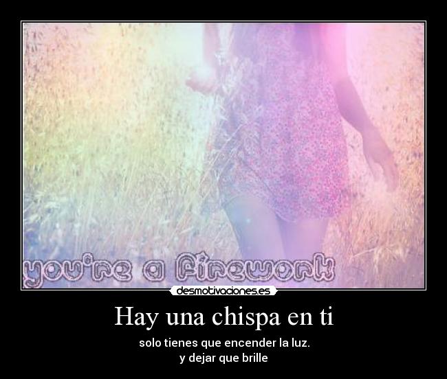Hay una chispa en ti - solo tienes que encender la luz.
y dejar que brille