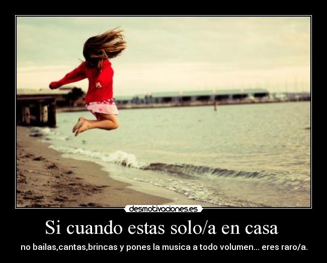Si cuando estas solo/a en casa  - 