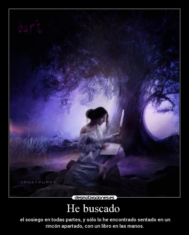 He buscado  -  el sosiego en todas partes, y sólo lo he encontrado sentado en un
rincón apartado, con un libro en las manos.