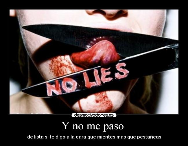 Y no me paso  - de lista si te digo a la cara que mientes mas que pestañeas