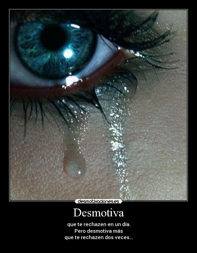 Desmotiva - que te rechazen en un día.
Pero desmotiva más
que te rechazen dos veces...