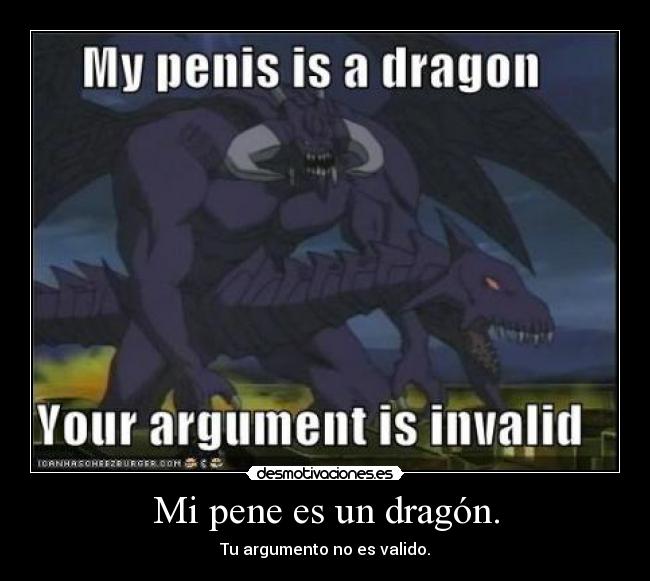 Mi pene es un dragón. - Tu argumento no es valido.