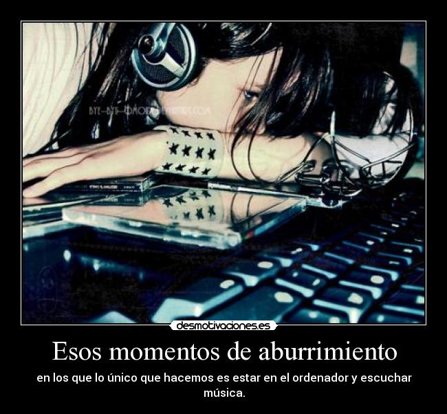 Esos momentos de aburrimiento - en los que lo único que hacemos es estar en el ordenador y escuchar música.