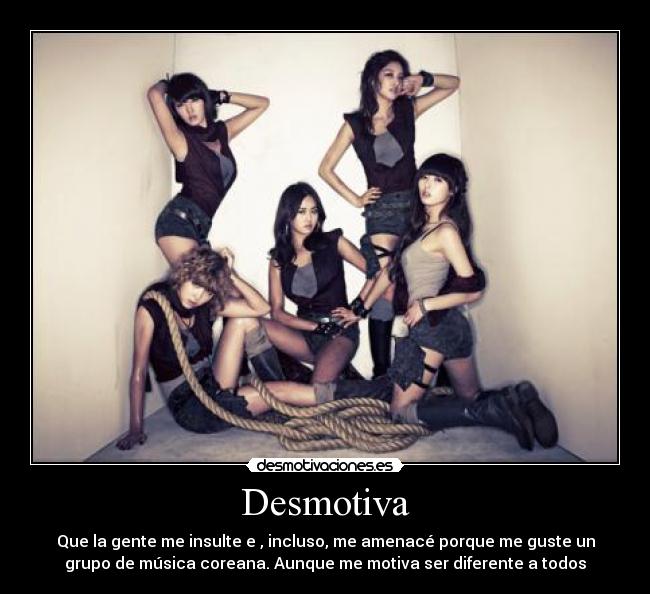Desmotiva - Que la gente me insulte e , incluso, me amenacé porque me guste un
grupo de música coreana. Aunque me motiva ser diferente a todos