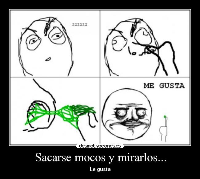 Sacarse mocos y mirarlos... - Le gusta