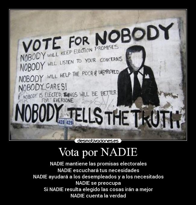 Vota por NADIE - NADIE mantiene las promisas electorales
NADIE escuchará tus necesidades
NADIE ayudará a los desempleados y a los necesitados
NADIE se preocupa
Si NADIE resulta elegido las cosas irán a mejor
NADIE cuenta la verdad