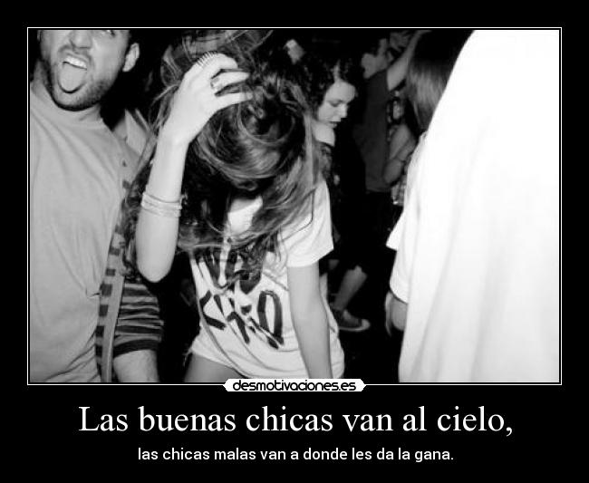 Las buenas chicas van al cielo, - las chicas malas van a donde les da la gana.