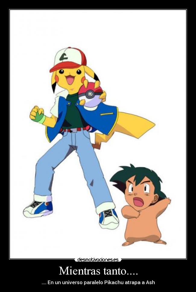 Mientras tanto.... - .... En un universo paralelo Pikachu atrapa a Ash