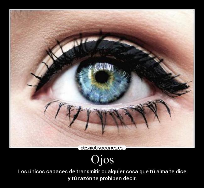 Ojos - Los únicos capaces de transmitir cualquier cosa que tú alma te dice
y tú razón te prohiben decir.