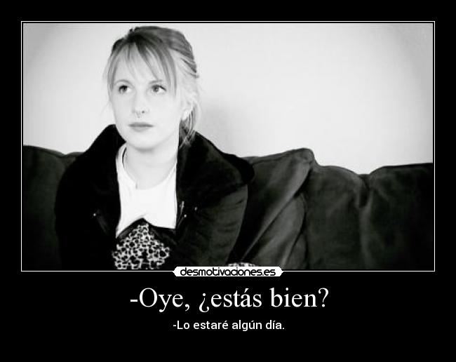 -Oye, ¿estás bien? - -Lo estaré algún día.