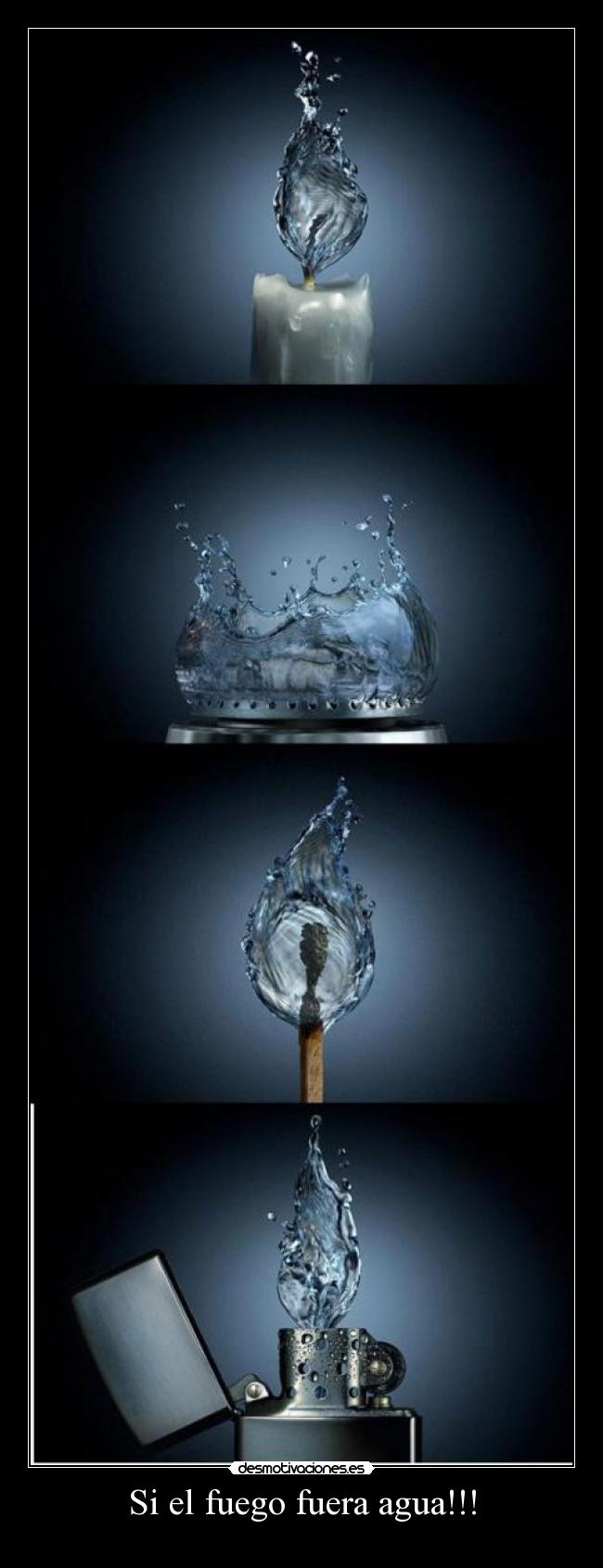 Si el fuego fuera agua!!! -