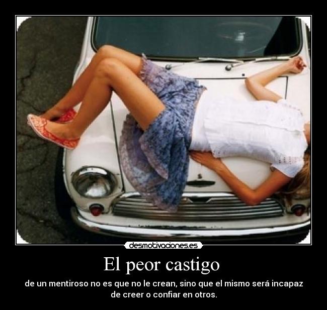 El peor castigo - de un mentiroso no es que no le crean, sino que el mismo será incapaz
de creer o confiar en otros.