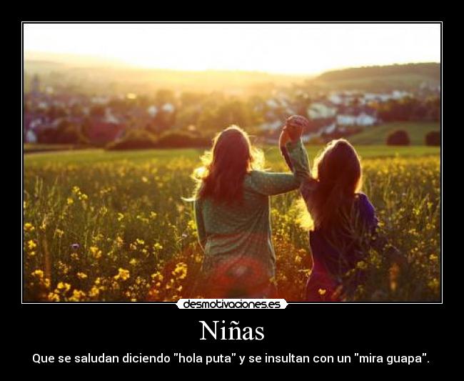 Niñas - Que se saludan diciendo hola puta y se insultan con un mira guapa.