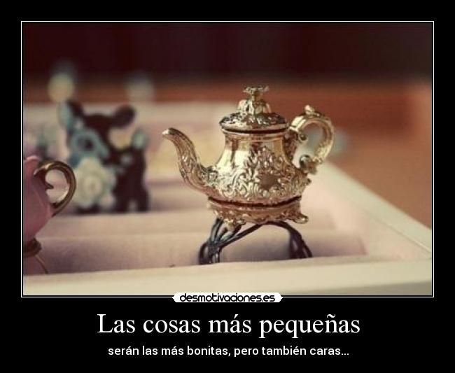 Las cosas más pequeñas - serán las más bonitas, pero también caras...