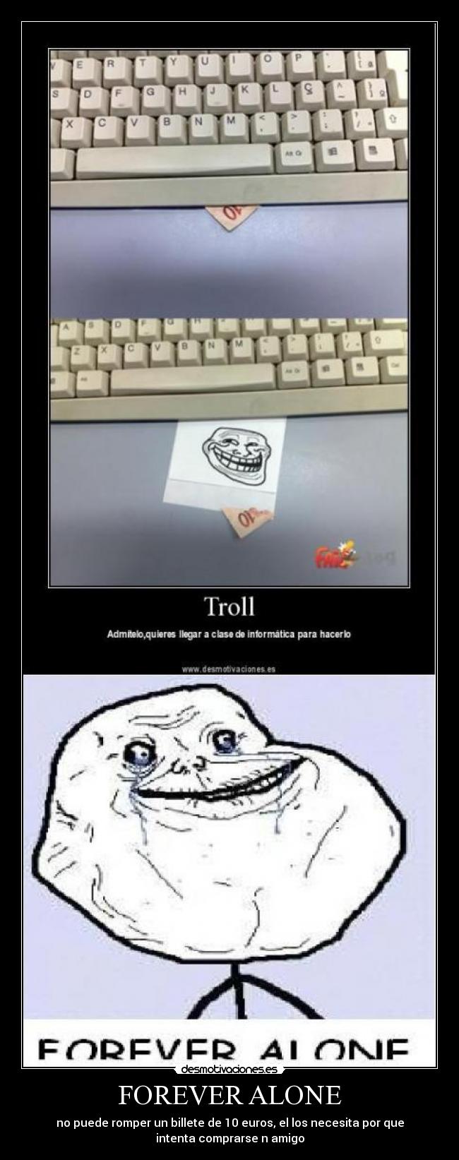 FOREVER ALONE - no puede romper un billete de 10 euros, el los necesita por que
intenta comprarse n amigo