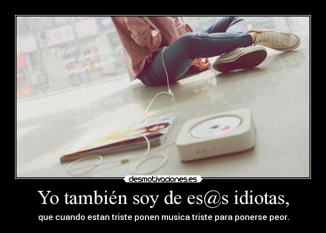 Yo también soy de es@s idiotas, -
