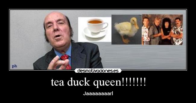 tea duck queen!!!!!!! - Jaaaaaaaarl