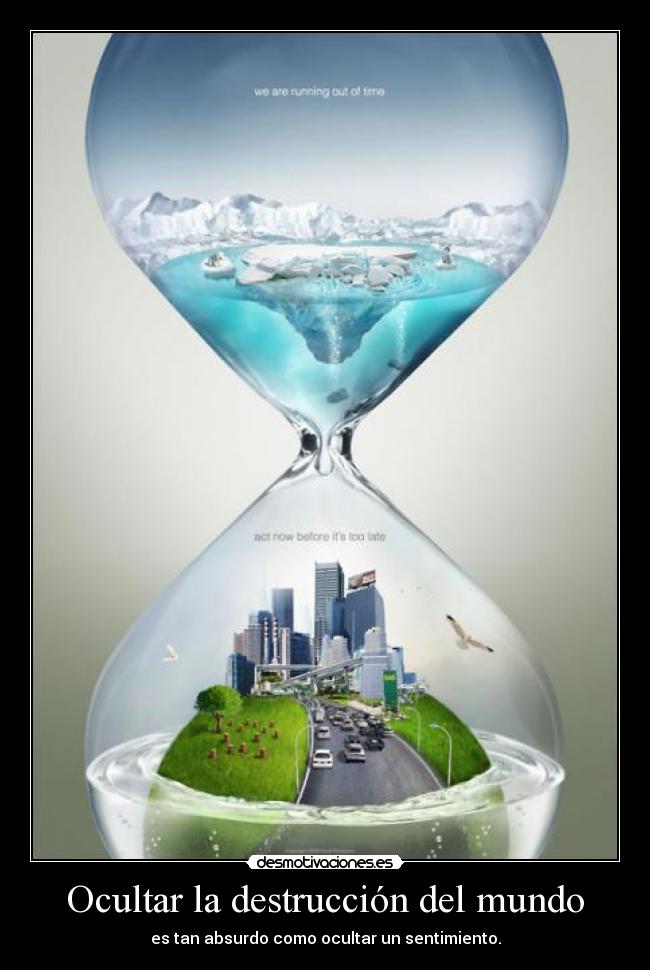 Ocultar la destrucción del mundo - es tan absurdo como ocultar un sentimiento.