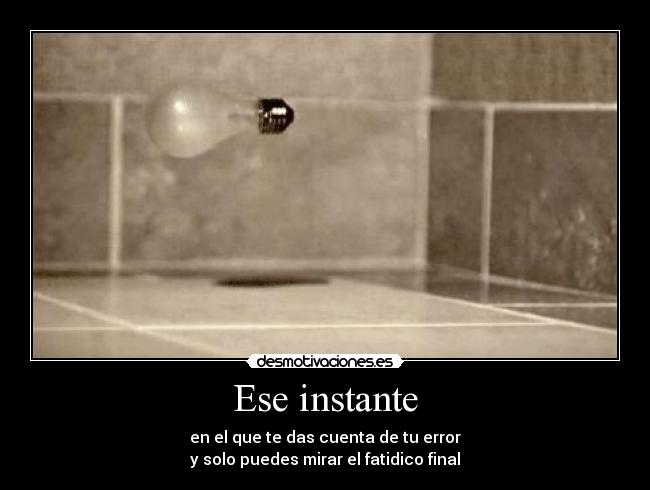 carteles ese instante que das cuenta error solo puedes mirar fatidico final desmotivaciones