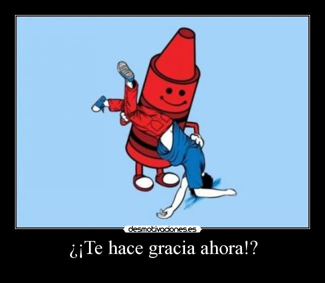 ¿¡Te hace gracia ahora!? -