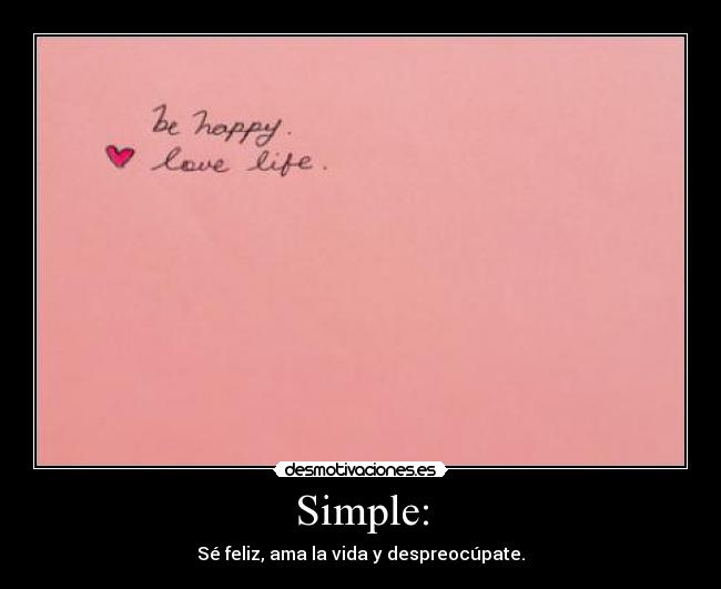 Simple: - Sé feliz, ama la vida y despreocúpate.