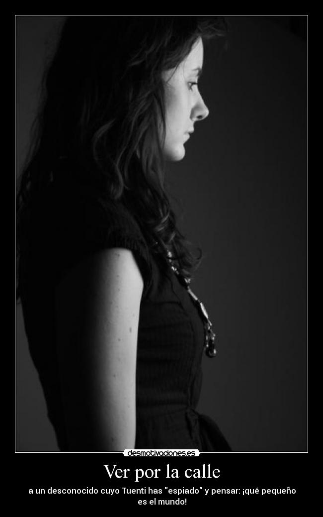 Ver por la calle - a un desconocido cuyo Tuenti has espiado y pensar: ¡qué pequeño es el mundo!