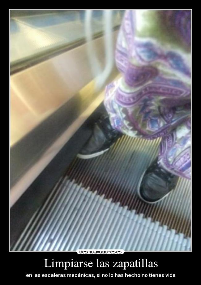 Limpiarse las zapatillas - en las escaleras mecánicas, si no lo has hecho no tienes vida