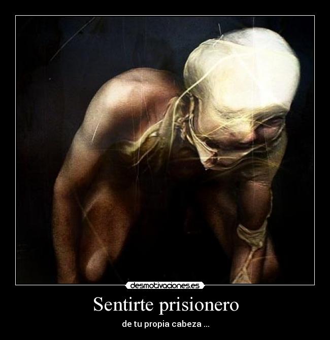 Sentirte prisionero - de tu propia cabeza ...