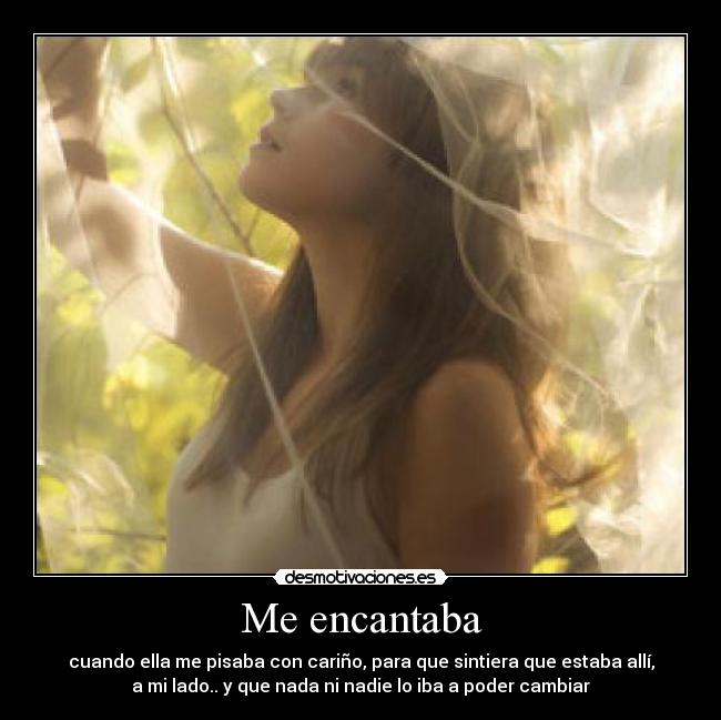 Me encantaba - cuando ella me pisaba con cariño, para que sintiera que estaba allí,
a mi lado.. y que nada ni nadie lo iba a poder cambiar♥