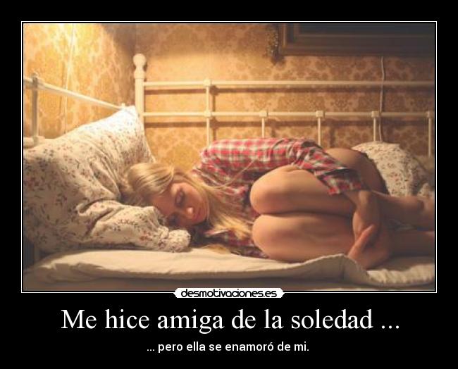 Me hice amiga de la soledad ... - 