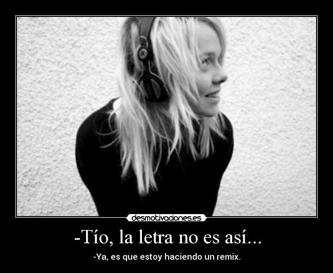 -Tío, la letra no es así... -