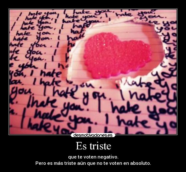 Es triste - que te voten negativo.
Pero es más triste aún que no te voten en absoluto.