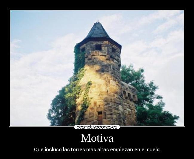 Motiva - Que incluso las torres más altas empiezan en el suelo.