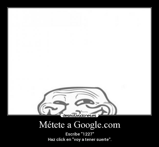 Métete a Google.com - Escribe 1227
Haz click en voy a tener suerte.