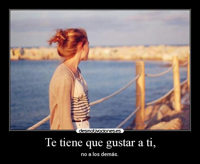 Te tiene que gustar a ti, - no a los demás. 